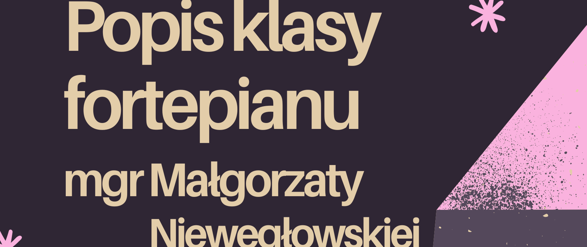 Plakat w odcieniach ciemno-szarego tła, w lewym dolnym i prawym górnym rogu przedstawiającym fortepian w kolorze jasnego purpuru, a w tle ozdobne śnieżynki purpurowe. Na plakacie znajdują się napisy: "Popis klasy fortepianu mgr Małgorzaty Niewęgłowskiej, 03.12.2025 r., godz. 17.00, aula PSM".