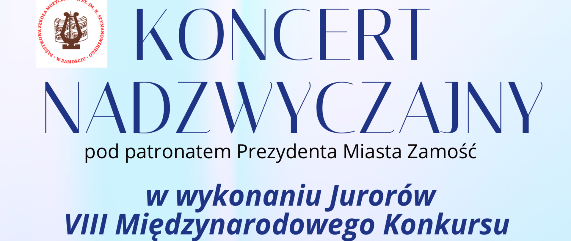 Plakat informujący o Koncercie Nadzwyczajnym pod patronatem Prezydenta Miasta Zamość. Wydarzenie odbędzie się 27 marca 2025 roku o godzinie 17:00 w Sali Koncertowej Państwowej Szkoły Muzycznej I i II stopnia w Zamościu. Koncert będzie wykonany przez jurorów VIII Międzynarodowego Konkursu Pianistycznego “Młodzi Wirtuozi” imienia Carla Czernego. Wystąpią profesor Andrzej Tatarski z Akademii Muzycznej w Poznaniu, doktor habilitowany Wojciech Kubica z Akademii Muzycznej w Łodzi oraz doktor habilitowany Michał Szczepański z Akademii Muzycznej we Wrocławiu. Plakat ma jasne tło z gradientem od białego do niebieskiego, a tekst jest napisany w różnych kolorach i rozmiarach, wyróżniając ważne informacje.