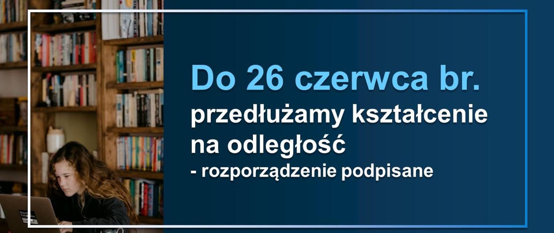 Kształcenie na odległość w szkołach i placówkach przedłużone do 26 czerwca br. – rozporządzenie podpisane