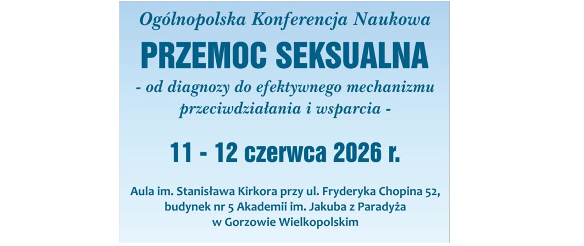 grafika przedstawia napis na niebeskim tle, o następującej treści: Ogólnopolska Konferencja Naukowa PRZEMOC SEKSUALNA - od diagnozy do efektywnego mechanizmu przeciwdziałania i wsparcia. 11-12 czerwca 2026 r. Aula im. Stanisława Kirkora przy ul. Fryderyka Chopina 52, budynek nr 5 Akademii im. Jakuba z Paradyża w Gorzowie Wielkopolskim