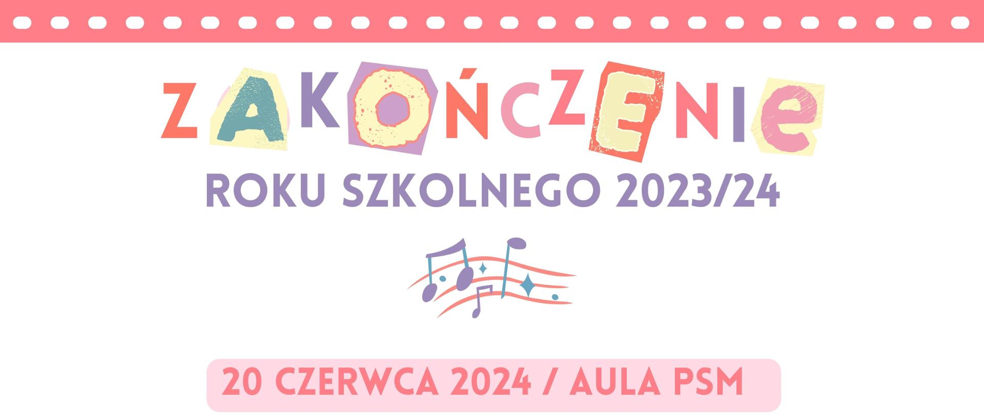 Plakat w kolorze białym, od góry różowy pasek w kształcie kliszy fotograficznej. Po środku kolorowy napis, z powycinanymi literami "ZAKOŃCZENIE". W kolejnych wierszach w naprzemiennie w kolorze fioletowym oraz różowym "ROKU SZKOLNEGO 2023/24, 20 CZERWCA 2024 / AULA PSM, DLA KLAS IV C4 I VI C6, GODZINA: 18.30". Pomiędzy napisami, na środku plakatu kolorowa grafika nut. Na dole plakatu w kolorze różowym postrzępiony pas, przypominający urwaną kartkę. W prawym dolnym rogu logo Państwowej Szkoły Muzycznej I i II st. im. Oskara Kolberga w Szczecinku. 