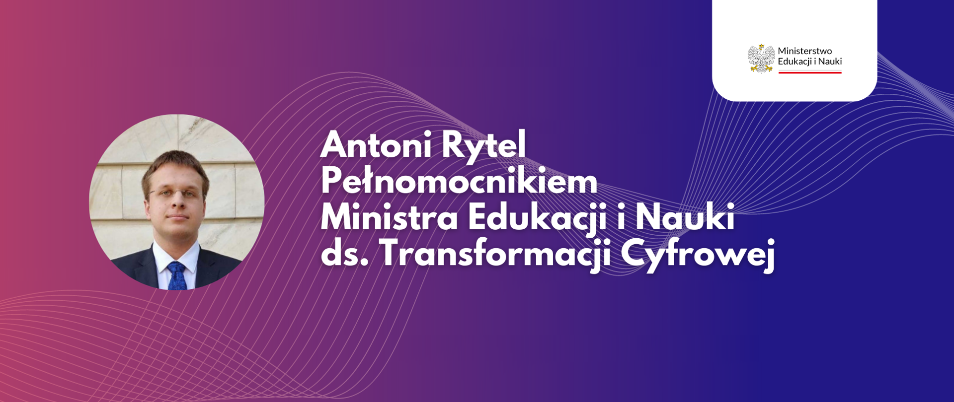 Po prawej napis: Antoni Rytel Pełnomocnikiem Ministra Edukacji i Nauki ds. transformacji cyfrowej
Po lewej zdjęcie Antoniego Rytla.
W prawym górnym rogu logo Ministerstwa Edukacji i Nauki.