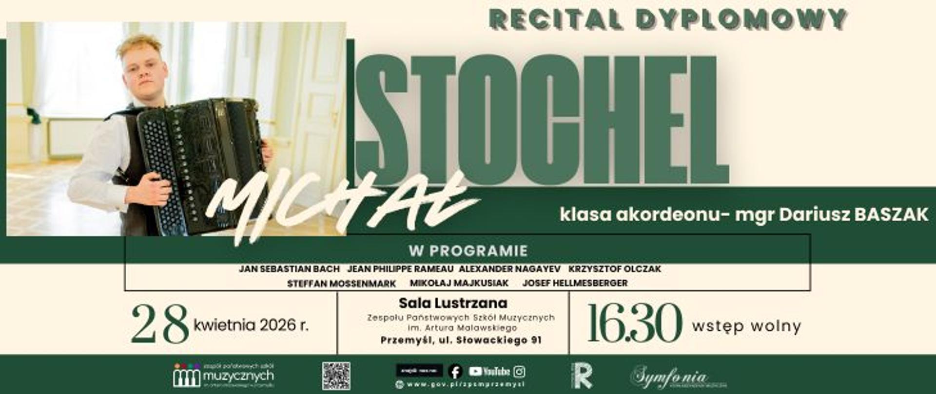 Plakat informuje o recitalu dyplomowym akordeonisty Michała Stochela, który kształci się w klasie akordeonu mgr. Dariusza Baszaka. Wydarzenie odbędzie się 28 kwietnia 2026 roku o godzinie 16:30 w Sali Lustrzanej Zespołu Państwowych Szkół Muzycznych im. Artura Malawskiego w Przemyślu przy ulicy Słowackiego 91.
W bogatym programie koncertu znajdą się utwory takich kompozytorów jak Jan Sebastian Bach, Jean Philippe Rameau, Alexander Nagayev, Krzysztof Olczak, Steffan Mossenmark, Mikołaj Majkusiak oraz Josef Hellmesberger. Wstęp na recital jest wolny. Na plakacie, utrzymanym w zielonej kolorystyce, widnieje zdjęcie artysty z akordeonem, a także kod QR i logotypy organizatorów, w tym Towarzystwa Muzycznego w Przemyślu.