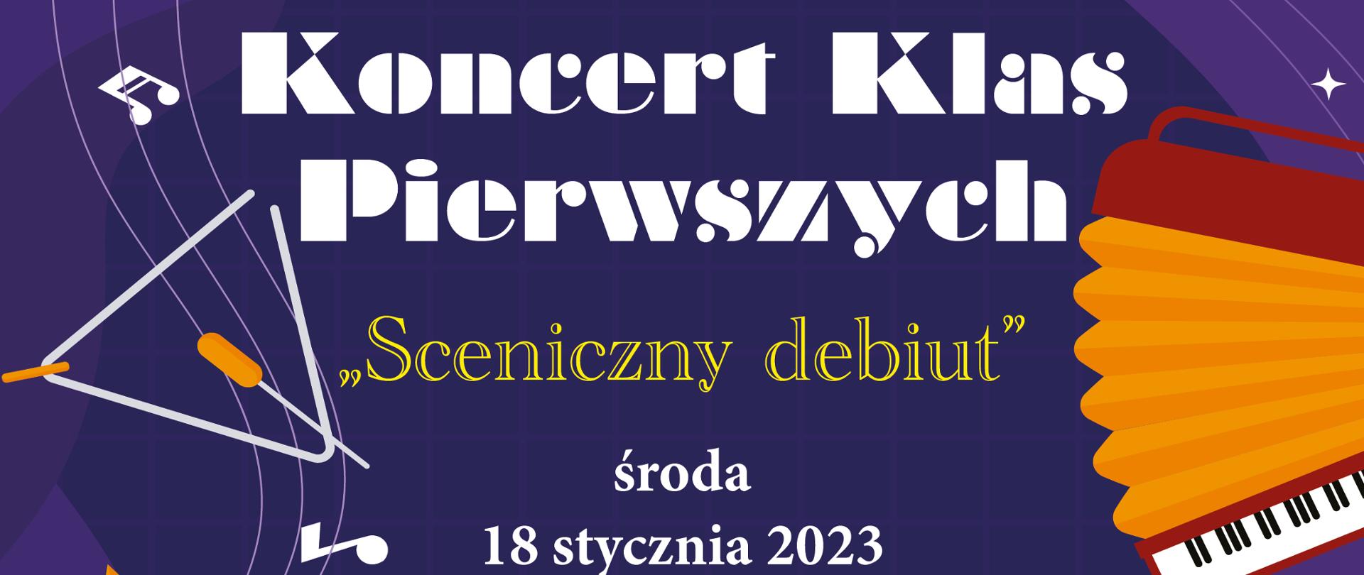 Plakat z niebieskim tłem, po obrysie umieszczone są kolorowe grafiki instrumentów muzycznych: saksofon, akordeon, trąbka, klawiatura fortepiany, centralnie w górnej części plakatu widnieje okrągłe logo szkoły koloru białego. Treść plakatu: "Koncert Klas Pierwszych, Sceniczny debiut, środa 18 stycznia 2023 c/6 godz. 16.00, c/4 godz. 17.00. Sala koncertowa II piętro, zapraszamy".