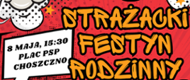 Plakat Strażackiego Festynu Rodzinnego, który odbędzie się 8 maja 2026 roku na placu PSP w Choszcznie około godziny 15:30, a w programie:
zawody Firefighter OSP
dmuchany zamek
ścianka wspinaczkowa
ścianka do gaszenia pożaru
studio tatuaży
wspinaczka po skrzynkach
tor MDP
fotobudka
wata cukrowa
nauka zasad udzielania pierwszej pomocy
pokazy z kamerą termowizyjną
przejażdżka dziecięcym wozem strażackim
strefa artystyczna i zdjęcia z Marshallem.