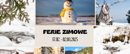 Zdjęcie przedstawia kolaż zimowych motywów. Centralnym elementem jest napis “FERIE ZIMOWE 17.02 - 02.03.2025”. Wokół niego znajdują się różne zdjęcia związane z zimą: śnieżny krajobraz, bałwan z szalikiem, gałąź pokryta śniegiem, plecak zawieszony na gałęzi w zimowym otoczeniu. Kompozycja przywodzi na myśl radosny czas ferii zimowych w otoczeniu natury.