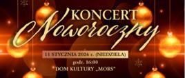 Plakat z wydarzeniem - Koncertem Noworocznym, który odbędzie się 11 stycznia 2026r. o godz. 16:00 w dębickim Domu Kultury "MORS"; w tle plakatu w czarno złotym kolorze znajdują się złote bombki choinkowe, na plakacie umieszczono informację dotyczącą organizatorów, wykonawców, a także co znajdzie się w programie koncertu oraz prowadzący, kto zaprasza na koncert, znajduje się również wiadomość, że wejściówki bezpłatne są do odbioru w szkole muzycznej od 2 stycznia 2026r. Umieszczony tekst jest koloru złotego.