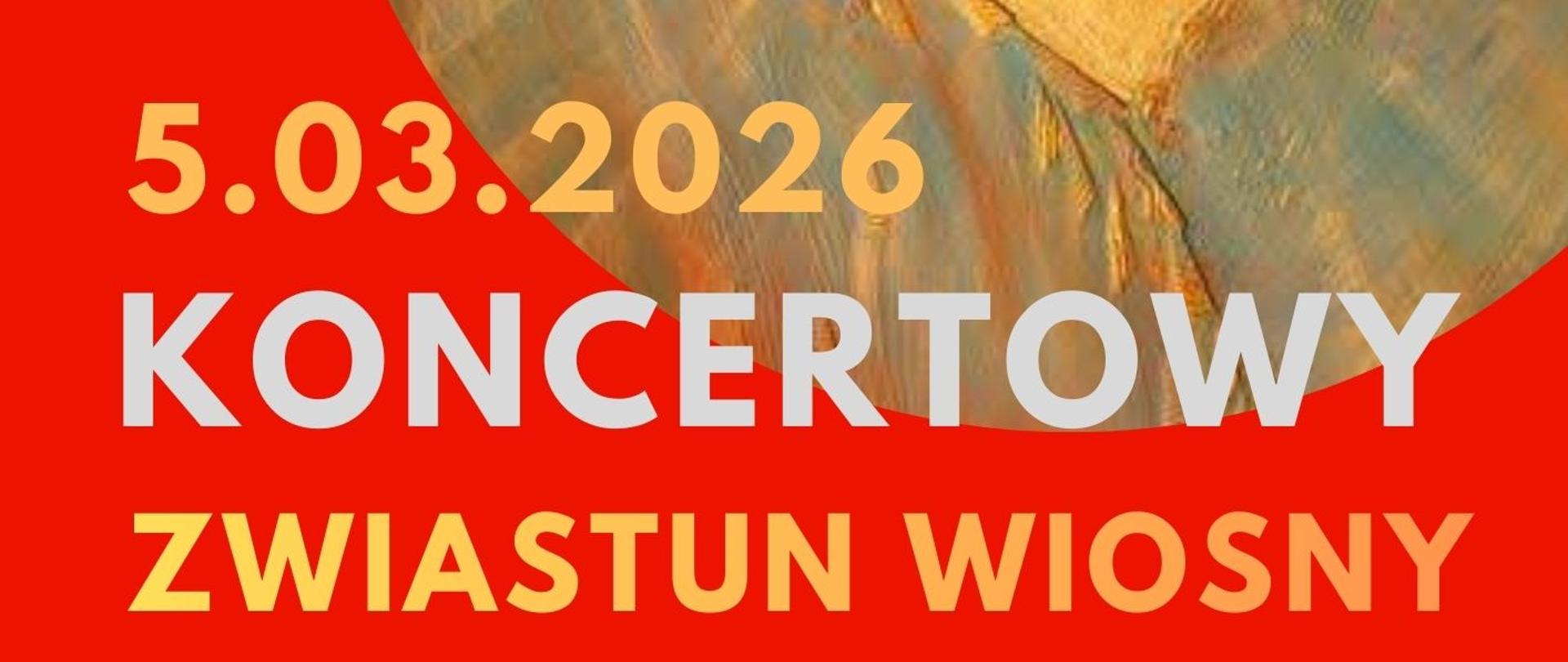 Plakat dwóch koncertów "Koncertowy zwiastun wiosny" podczas którego o godzinie 16.00 wystąpią uczniowie klasy 7 i 8 OSM , a o godzinie 18.00 uczniowie PSM II st. Tło plakatu jest czerwone, a w jego prawym rogu znajduje się w kole złote serce, z którego wyfruwają złote ptaki i gwiazdki. Napisy informacyjne są w kolorze pomarańczowym i srebrnym. 