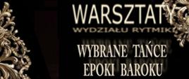 Na tle w kolorze głębokiej czerni widoczne napisy: Warsztaty Wydziału Rytmiki. Wybrane tańce epoki baroku. W górnym prawym i lewym dolnym narożniku bogate, złote zdobienia.