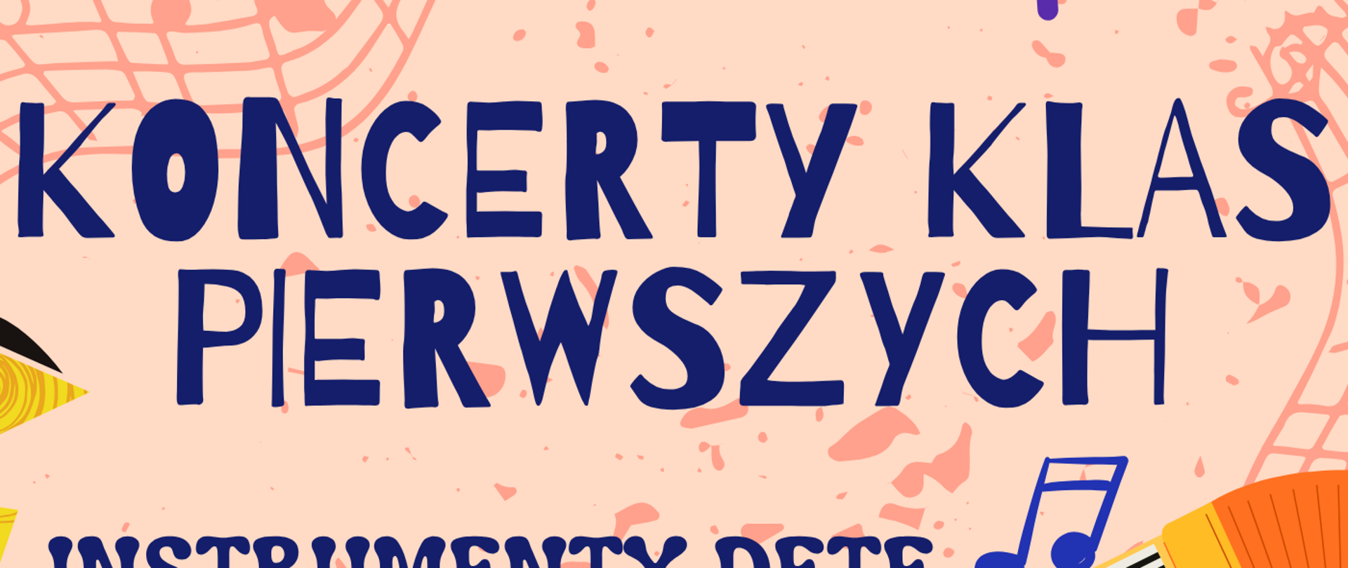 Plakat w kolorze łososiowym przedstawiający różne instrumenty muzyczne, jak: fortepian, gitarę, perkusję, flet, klarnet, saksofon, trąbkę, skrzypce, wiolonczelę i akordeon. W tle znajdują się napisy: "Koncerty Klas Pierwszych - instrumenty dęte, akordeon, perkusja i fortepian - 16 czerwca, godz. 16.00, aula szkoły; instrumenty strunowe - 17 czerwca, godz. 17.00, aula szkoły".