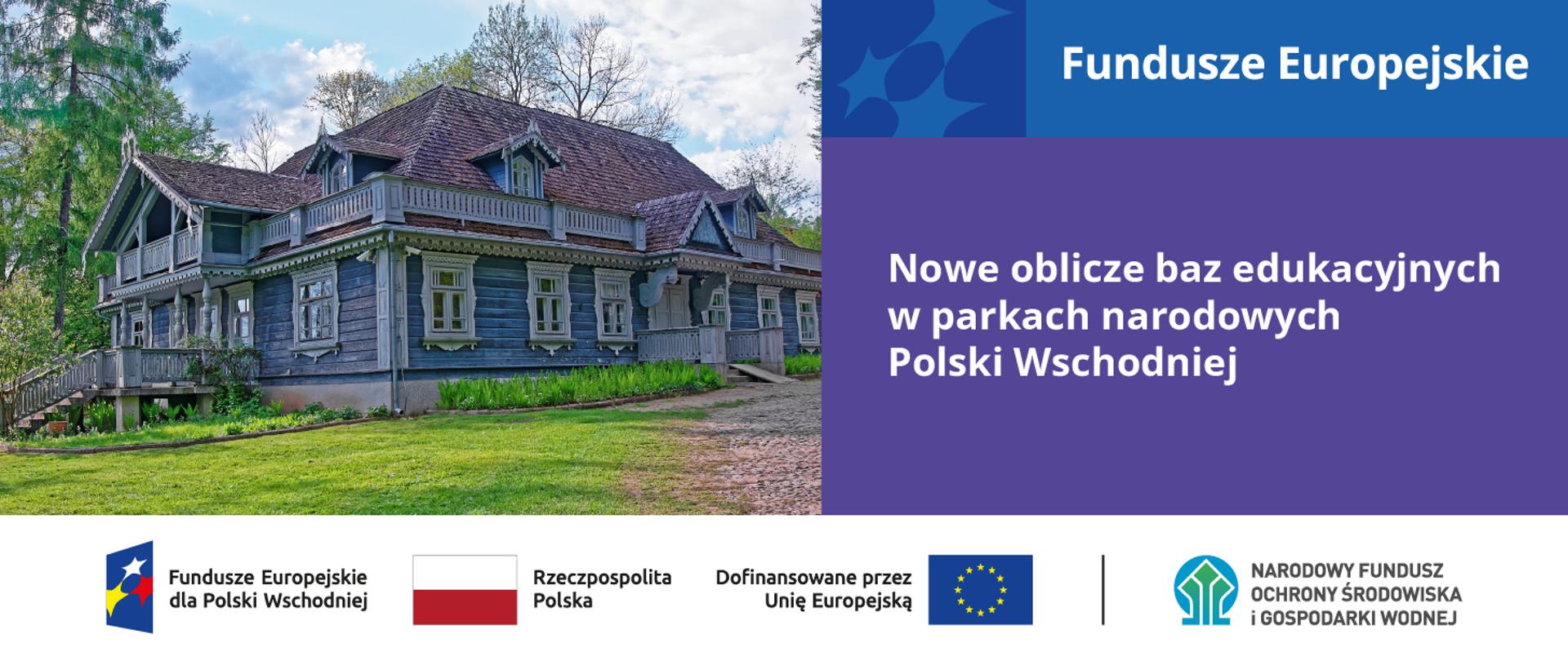 Grafika ilustracyjna dotycząca naboru na modernizację baz edukacyjnych w pięciu parkach narodowych Polski Wschodniej z Programu Fundusze Europejskie dla Polski Wschodniej 2021–2027 (FEPW). Po lewej zdjęcie z drewnianym dworkiem. Po prawej tekst: Nowe oblicz baz edukacyjnych w parkach narodowych Polski Wschodniej. W stopce od lewej ciąg logotypów: Fundusze Europejskie dla Polski Wschodniej, flaga Rzeczypospolita Polska, UE i Dofinansowane przez UE, NFOŚiGW.