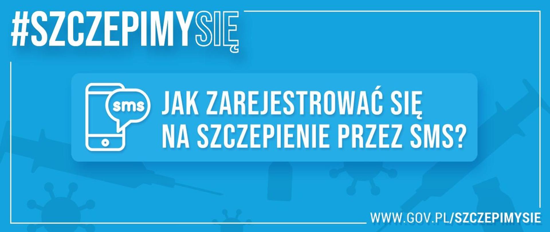 Grafika, na której widnieje biały napis na niebieskim tle. W lewym górnym rogu: #Szczepimy Się. Na środku: Jak zarejestrować się na szczepienie przez sms? - tuż obok znajduje się grafika telefonu komórkowego wraz z dymkiem SMS. W prawym dolnym rogu natomiast widnieje adres strony internetowej GIS: www.gov.pl/szczepimysie
