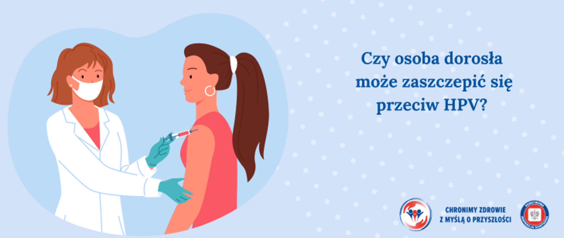 Na błękitnym tle po prawej stronie pielęgniarka o brązowych włosach w białym kitlu, białej maseczce na twarzy i niebieskich rękawiczkach wykonująca szczepienie osobie dorosłej. Osoba dorosła - kobieta w długich ciemnych włosach związanych w koński ogon. Kobieta ubrana w czerwoną koszulkę. Po prawej stronie granatowy napis Czy osoba dorosła może zaszczepić się przeciw HPV. w prawym dolnym rogu logo Państwowej Inspekcji Sanitarnej wraz z hasłem chronimy zdrowie z myślą o przyszłości.