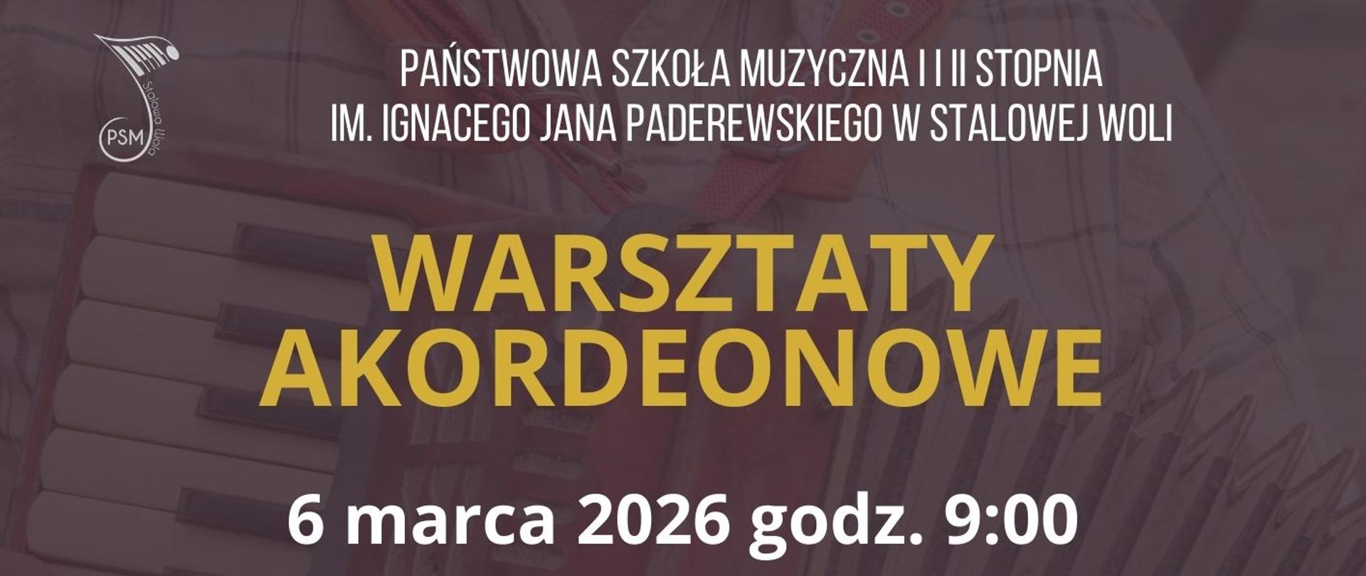 Plakat promujący warsztaty akordeonowe organizowane przez Państwową Szkołę Muzyczną I i II stopnia im. Ignacego Jana Paderewskiego w Stalowej Woli. Tło utrzymane jest w ciemnych, burgundowo-brązowych tonacjach, z półprzezroczystym zdjęciem klawiatury akordeonu. U góry widnieje nazwa szkoły oraz jej okrągłe logo z inicjałami „PSM”. Centralnie, dużą złotą czcionką, znajduje się napis: „WARSZTATY AKORDEONOWE”. Poniżej podano datę i godzinę wydarzenia: „6 marca 2026 godz. 9:00”. W środkowej części plakatu umieszczono profesjonalne zdjęcie kobiety grającej na czarnym akordeonie marki Scandalli. Kobieta ma krótkie, ciemne włosy i uśmiecha się do obiektywu. Ubrana jest w czarną bluzkę i czarny naszyjnik z koralików. Instrument jest rozłożony - widoczne są białe guziki klawiatury oraz rozciągnięty miech akordeonu. Pod zdjęciem, złotą czcionką, widnieje imię i nazwisko prowadzącej: „Prof. dr hab. Elwira Śliwkiewicz-Cisak”. Na dole plakatu znajduje się opis informujący, że jest profesorem sztuk muzycznych, wybitną akordeonistką i kameralistką, koncertującą w Polsce i na świecie. Wspomniano również, że jej uczniowie zdobyli ponad 120 nagród w konkursach międzynarodowych i ogólnopolskich. Całość ma elegancki, profesjonalny charakter i wyraźnie promuje wydarzenie muzyczne o wysokim poziomie artystycznym.