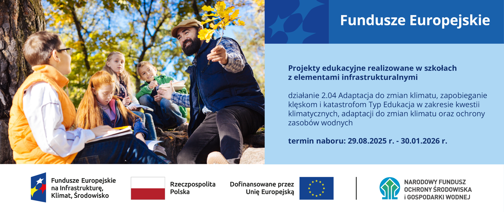 Plansza ilustracyjna. Fundusze Europejskie. projekty edukacyjne realizowane w szkołach z elementami infrastruktury. Działanie 2.04. Termin naboru 29.08-30.01.2026 r. Na dole ciąg znaków, logotypy od lewej: FEnIKŚ, flaga Rzeczypospolita Polska, flaga UE Dofinansowane przez UE, NFOŚiGW.