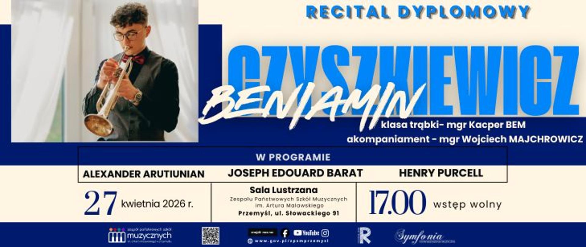  Zapytanie zostało przetworzone
Drugi plakat zaprasza na kolejny Recital Dyplomowy, tym razem w wykonaniu Beniamina Czyszkiewicza. Wydarzenie odbędzie się tego samego dnia, co poprzedni koncert, czyli w poniedziałek, 27 kwietnia 2026 roku, ale o godzinie 17:00.
Oto szczegóły z tego plakatu:
Wykonawcy i Program
Solista: Beniamin Czyszkiewicz (klasa trąbki mgr. Kacpra Bema).
Akompaniament: mgr Wojciech Majchrowicz.
Repertuar:
Alexander Arutiunian
Joseph Edouard Barat
Henry Purcell
Lokalizacja
Miejsce: Sala Lustrzana Zespołu Państwowych Szkół Muzycznych im. Artura Malawskiego w Przemyślu (ul. Słowackiego 91).
Kluczowe informacje
Godzina: 17:00 (godzinę po poprzednim recitalu).
Wstęp: Wolny.
Oprawa graficzna: Plakat utrzymany w tej samej stylistyce (biało-niebieska kolorystyka). Na zdjęciu widać solistę grającego na trąbce, ubranego w elegancką kamizelkę i muszk