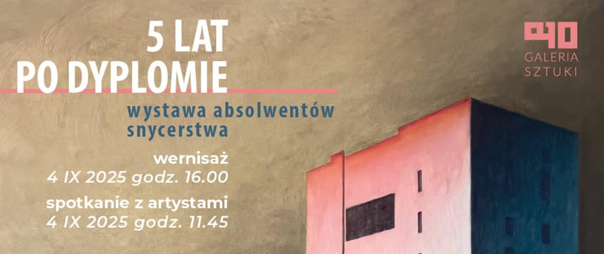 Plakat wystawy sztuki. W górnej części widnieje duży napis: „5 LAT PO DYPLOMIE – wystawa absolwentów snycerstwa”. Poniżej znajdują się informacje o wydarzeniach: „wernisaż 4 IX 2025 godz. 16.00” oraz „spotkanie z artystami 4 IX 2025 godz. 11.45”. Po prawej stronie widać fragment obrazu przedstawiającego geometryczny budynek w odcieniach różu i granatu, na tle beżowo-brązowego nieba. W prawym górnym rogu umieszczone jest logo „Galeria Sztuki”.