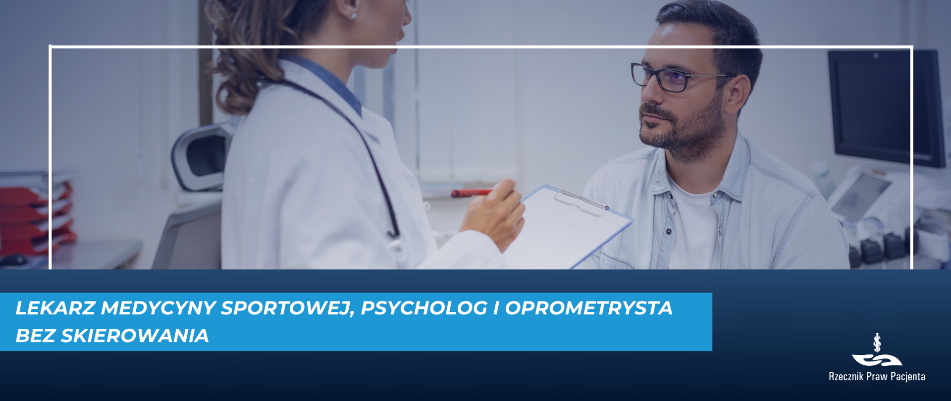 Grafika przedstawia zdjęcie pacjenta podczas wizyty u lekarza, lekarz stoi bokiem, w ręku trzyma podkładkę z dokumentami, pacjent siedzi naprzeciwko niego. Pod zdjęciem biały napis na niebieskim pasku - lekarz medycyny sportowej, psycholog i optometrysta bez skierowania. Dolny pasek granatowy, w prawym dolnym rogu logo Rzecznik Praw Pacjenta.