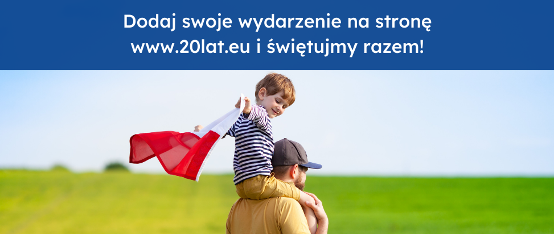 Mężczyzna idzie przez łąkę i niesie na rękach małego chłopca, który ma w ręku flagę Polski. Napis: Dołącz do obchodów 20-lecia Polski w UE!