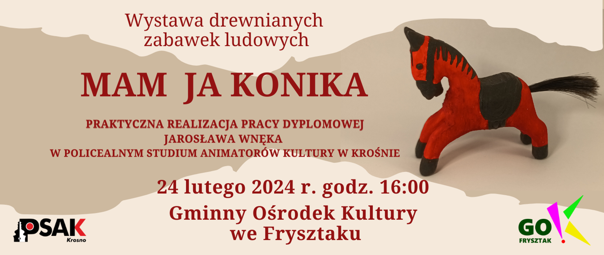 Plakat informujący pracy dyplomowej słuchacza studium. Na środku informacje gdzie i kiedy odbędzie się wystawa. Po prawej stronie stoi czerwono-czarny drewniany konik. Poniżej znajduje się logo GOK Frysztak. Po lewej stronie logo Studium.