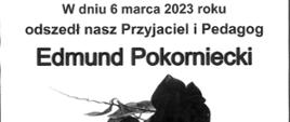 Białe tło z czarną ramką. Wyśrodkowany tekst: W dniu 6 marca 2023 roku odszedł nasz Przyjaciel i Pedagog Edmund Pokorniecki. Pod spodem duża leżąca róża w kolorze czarnym.