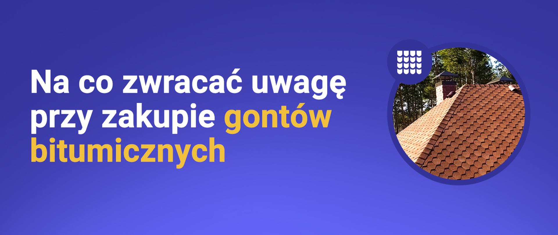 Baner akcji edukacyjnej „Kupuj bezpieczne wyroby budowlane” z hasłem „Na co zwracać uwagę przy zakupie gontów bitumicznych”, z grafiką gontów oraz logotypem GUNB i informacją o patronacie Ministerstwa Rozwoju i Technologii.