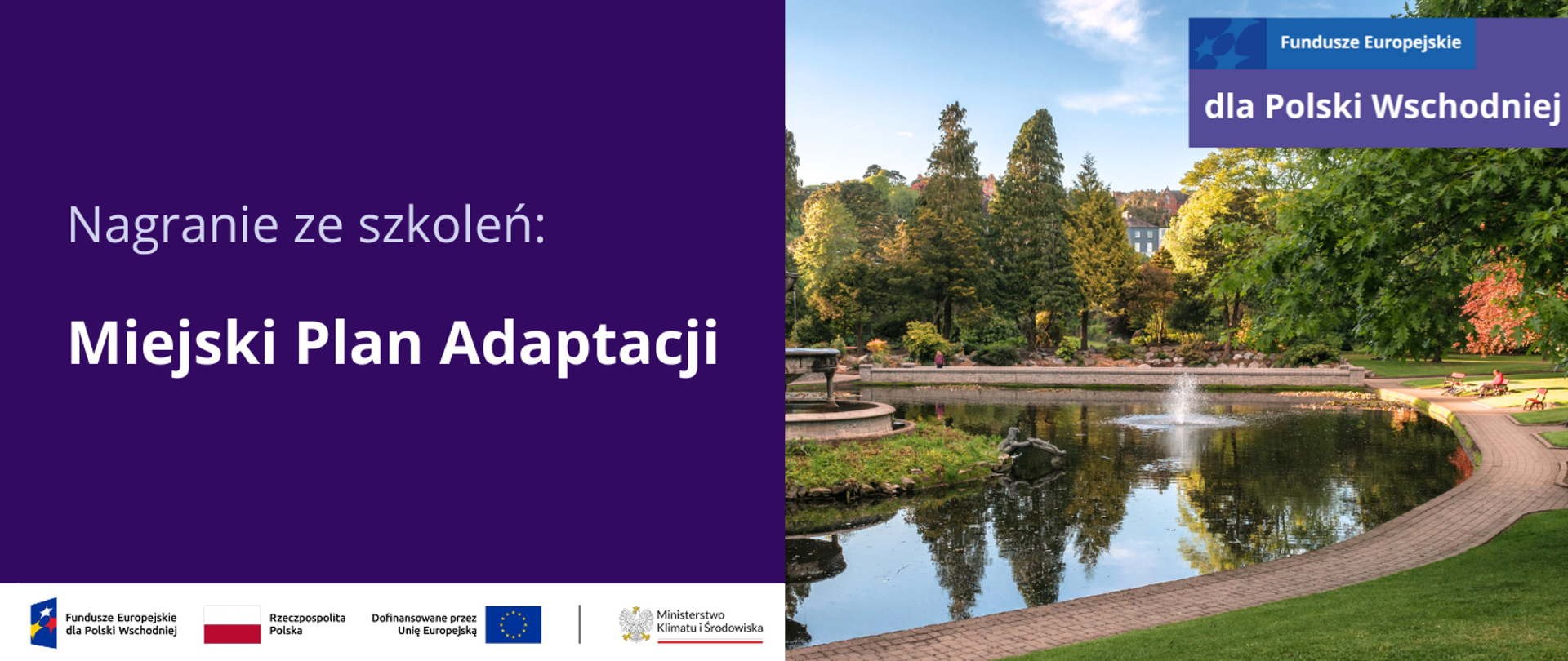 Po prawej stronie na ciemnofioletowej planszy znajduje się biały napis: Nagranie ze szkoleń: Miejski Plan Adaptacji. Po prawej stronie planszy znajduje się zdjęcie, które przedstawia miejski park ze stawem. Jest późne lato, liście niektórych drzew i krzewów są żółte i czerwone, zachodzi słońce . Na środku stawu znajduje się stara, murowana fontanna. Wokół stawu jest chodnik z czerwonej kostki, przy którym stoją czerwone ławki. Na jednej z nich w oddali siedzi rowerzysta, obok niego leży rower. Pod planszą jest ciąg logotypów: FEPW, barw RP i UE oraz logo MKiŚ. W prawym górnym rogu planszy znajduje się motyw przewodni marki Fundusze Europejskie dla Polski Wschodniej 2021-2027. 