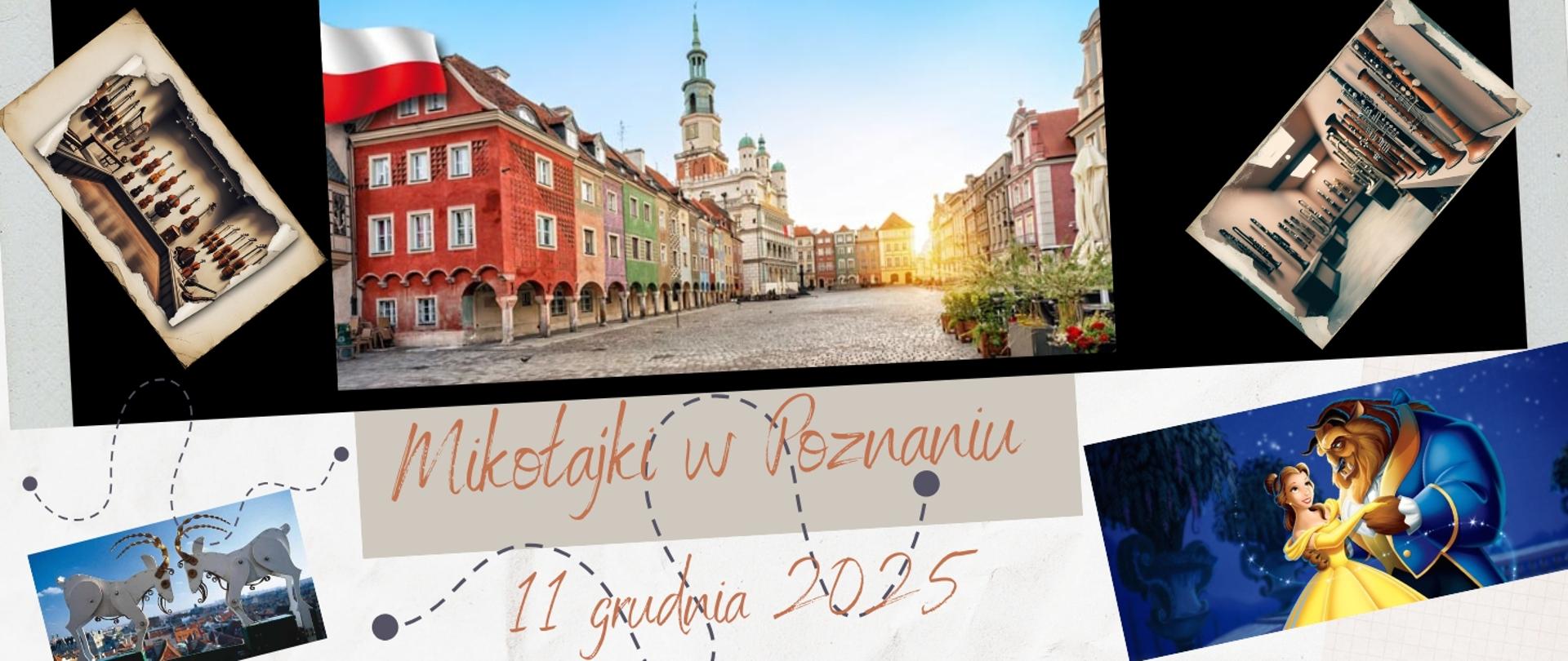 Plakat promujący wyjazd „Mikołajki w Poznaniu” w dniu 11 grudnia 2025 r. W centralnej części zdjęcie kolorowych kamienic Starego Rynku w Poznaniu z ratuszem. W lewym dolnym rogu zdjęcie słynnych poznańskich koziołków, w lewym górnym rogu fotografia sali z instrumentami smyczkowymi, a w prawym górnym rogu – sala z instrumentami dętymi. Na dole po prawej kadr z animacji „Piękna i Bestia”, przedstawiający tańczącą parę. Na środku napis „Mikołajki w Poznaniu – 11 grudnia 2025” w odręcznym stylu.