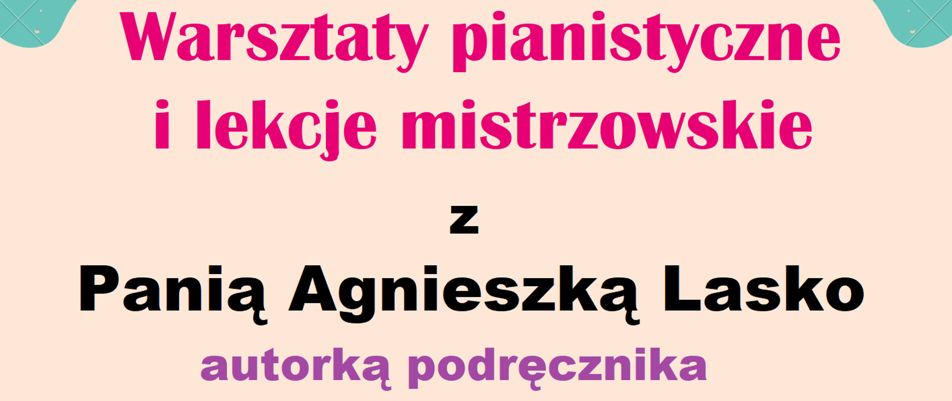 Na beżowym tle we wszystkich rogach zielone plamy z deseniem kwadratów. W dolnej części plakatu grafika kolorowego fortepianu. Treść plakatu: Państwowa Szkoła Muzyczna I stopnia im. Janiny Garści w Tczewie zaprasza na warsztaty pianistyczne i lekcje mistrzowskie z Panią Agnieszką Lasko autorką podręcznika do nauki gry na fortepianie. 25 maja 2023 r. (czwartek), 10:00 - 16:00, sala koncertowa.