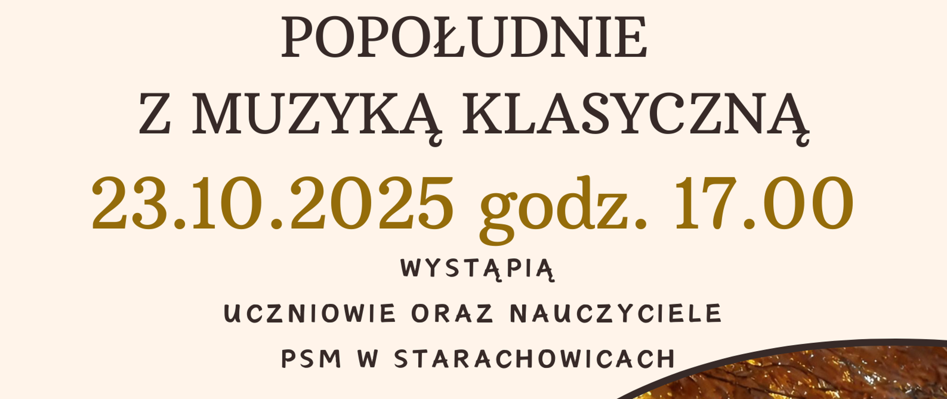Plakat zapraszający na koncert pt. „Muzyczne nastroje jesieni” z cyklu „Popołudnie z muzyką klasyczną”, organizowany przez Państwową Szkołę Muzyczną I stopnia im. Feliksa Rybickiego w Starachowicach oraz Centrum Kreatywności Pałacyk. Wydarzenie odbędzie się 23 października 2025 roku o godz. 17:00 w Centrum Kreatywności Pałacyk, ul. Konstytucji 3 Maja 15 w Starachowicach. Wystąpią uczniowie oraz nauczyciele szkoły muzycznej. Wstęp wolny. Na dole plakatu znajduje się zdjęcie jesiennego lasu oraz ozdobne nuty na tle brązowo-złotych barw jesieni.