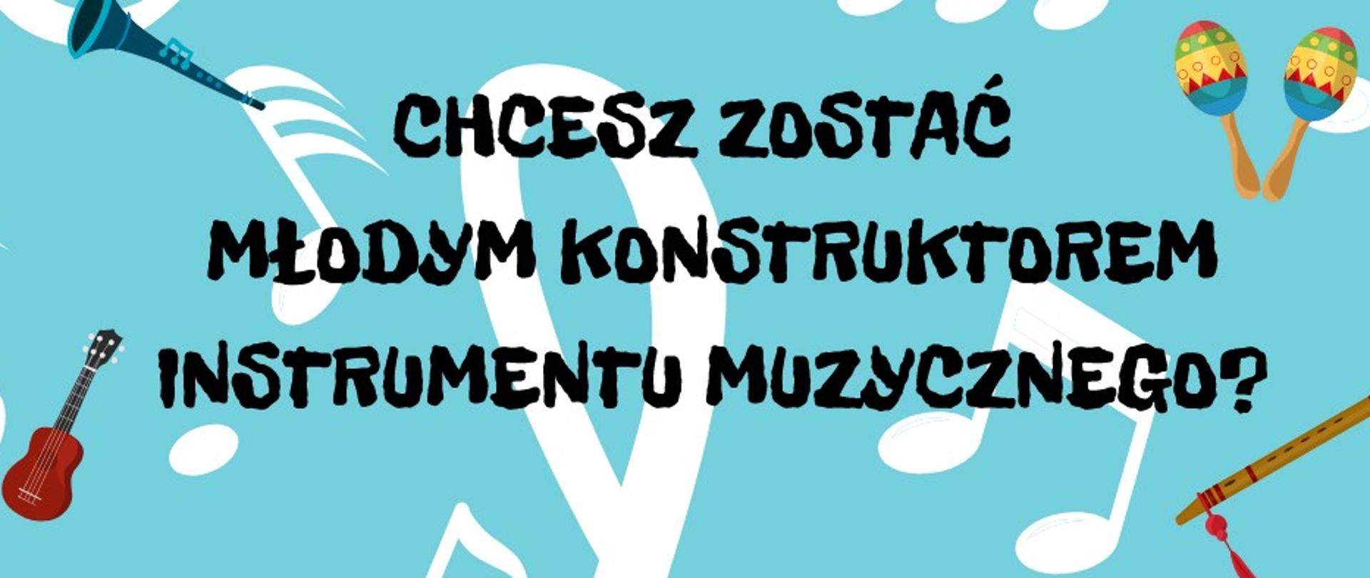 Grafika z pytaniem „Chcesz zostać młodym konstruktorem instrumentu muzycznego?” na jasnoniebieskim tle z nutami i ilustracjami instrumentów: gitary, fletu, marakasów i trąbki.