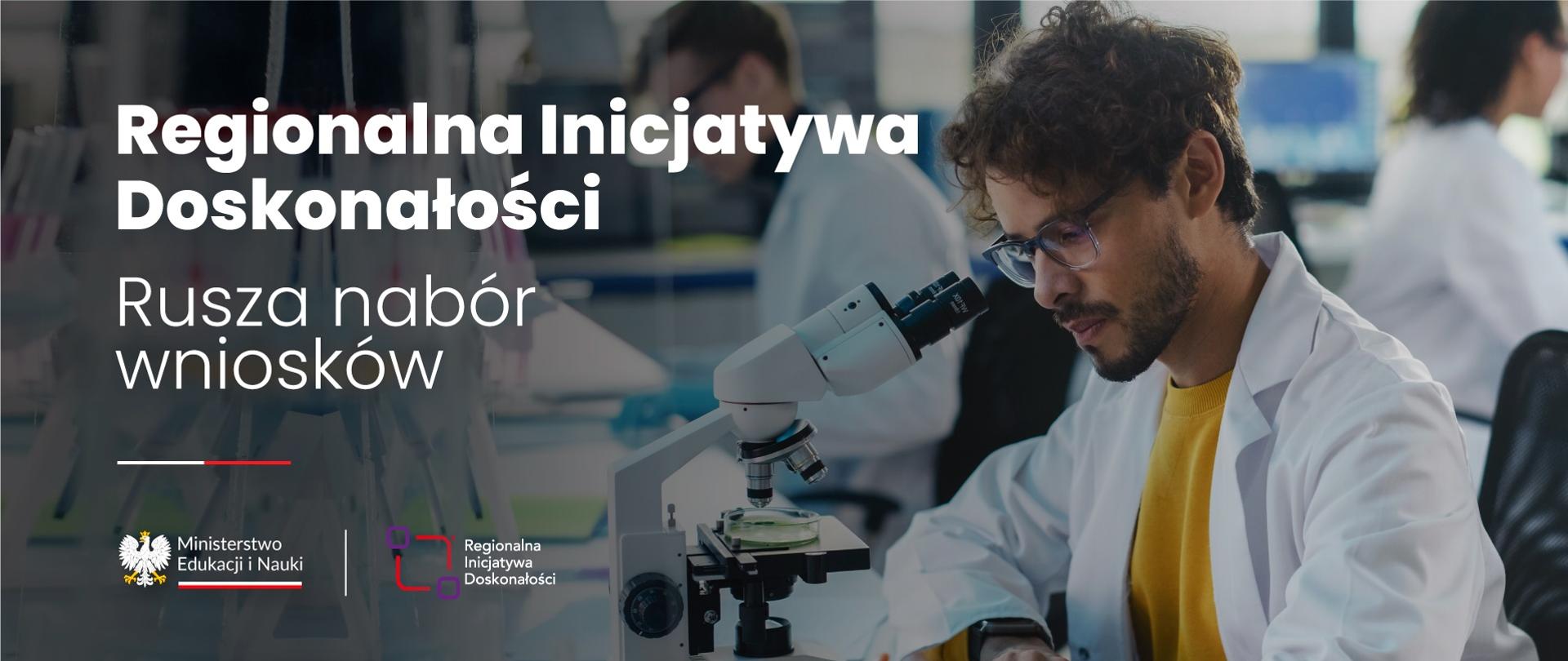 Młody mężczyzna w białym fartuchu nachyla się nad mikroskopem, obok napis Regionalna inicjatywa doskonałości - rusza nabór wniosków.