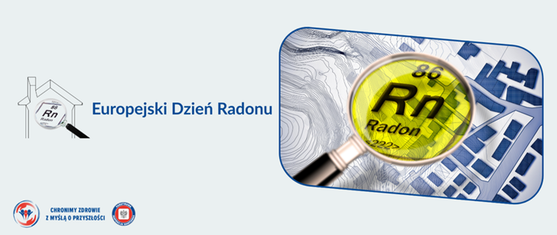 Na jasno szarym tle po prawej zdjęcie przedstawiające plany miasta w odcieniach szaro niebiesko granatowych. Nad planami widnieje lupa z żółtym szkłem. Na szkle ciemne napisy: 86 Rn Radon 222 Po lewej stronie ciemny zarys domu (ściany, dach, komin) oraz lupa z napisami 86 RN Radon 222. Obok granatowy napis Europejski Dzień Radonu. W lewym dolnym rogu logo Państwowej Inspekcji Sanitarnej wraz z hasłem Chronimy zdrowie z myślą o przyszłości.
