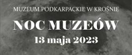 Plakat informujący o Nocy Muzeów. Na szarym tle białe napisy z informacjami o terminie, miejscu i działaniach podczas Nocy Muzeów. 