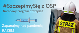 Zdjęcie przedstawia strażaka OSP w piaskowym mundurze i białym hełmie na widzianego od tyłu na niebieskim tle, na którym widnieje napis „Szczepimy się z OSP. Narodowy program szczepień. Zapanujmy nad pandemią razem”.