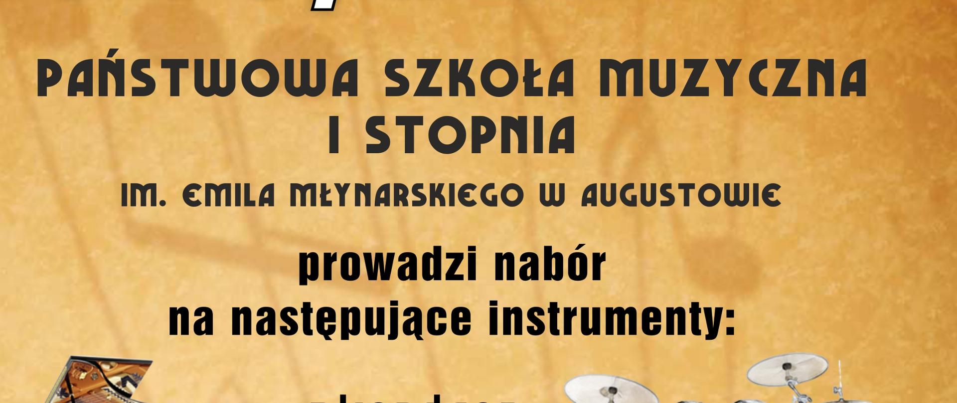Plakat promujący rekrutacje do PSM Augustów. Kartka jest podzielona pionowo na dwie części, z lewej strony 1/6 zajmuje czerwone tło z dużym pionowo umieszczonym hasłem "REKRUTACJA". Reszta strony posiada tło żółto-brązowe. Od góry tekst duży : 2026/2027: Państwowa Szkoła Muzyczna I stopnia im. Emila Młynarskiego w Augustowie prowadzi nabór na następujące instrumenty: akordeon, flet, fortepian, gitara, klarnet, perkusja, saksofon, skrzypce, wiolonczela. ( instrumenty wymienione pojedynczo w linii, obok wymienionych instrumentów ich obraz). Poniżej tekst "Dzięki muzyce dzieci wysoko wrażliwe, nieśmiałe mogą wyrazić swoje emocje, rozładować napięcie, a dzieci nadmiernie ruchliwe - zapanować nad swoim ciałem". Poniżej w wyróżnionych rozjaśnieniem ramkach poszczególne etapy procesu rekrutacyjnego: 1. Zajęcia przygotowawcze: 11-12.05.2026 (poniedziałek, wtorek, godz. 16.00). 2. Badanie uzdolnień muzycznych: 19 lub 21.05.2026 (wtorek lub czwartek , od godz. 15.00). 3. Badanie predyspozycji do poszczególnych instrumentów: 19 lub 21.05.2026 (wtorek lub czwartek od godz. 15:00). Poniżej stopka: Wniosek o przyjęcie do szkoły można pobrać w sekretariacie szkoły lub ze strony internetowej: www.gov.pl/web/psmaugustow/rekrutacja i przekazać osobiście do sekretariatu do 11.05.2025.