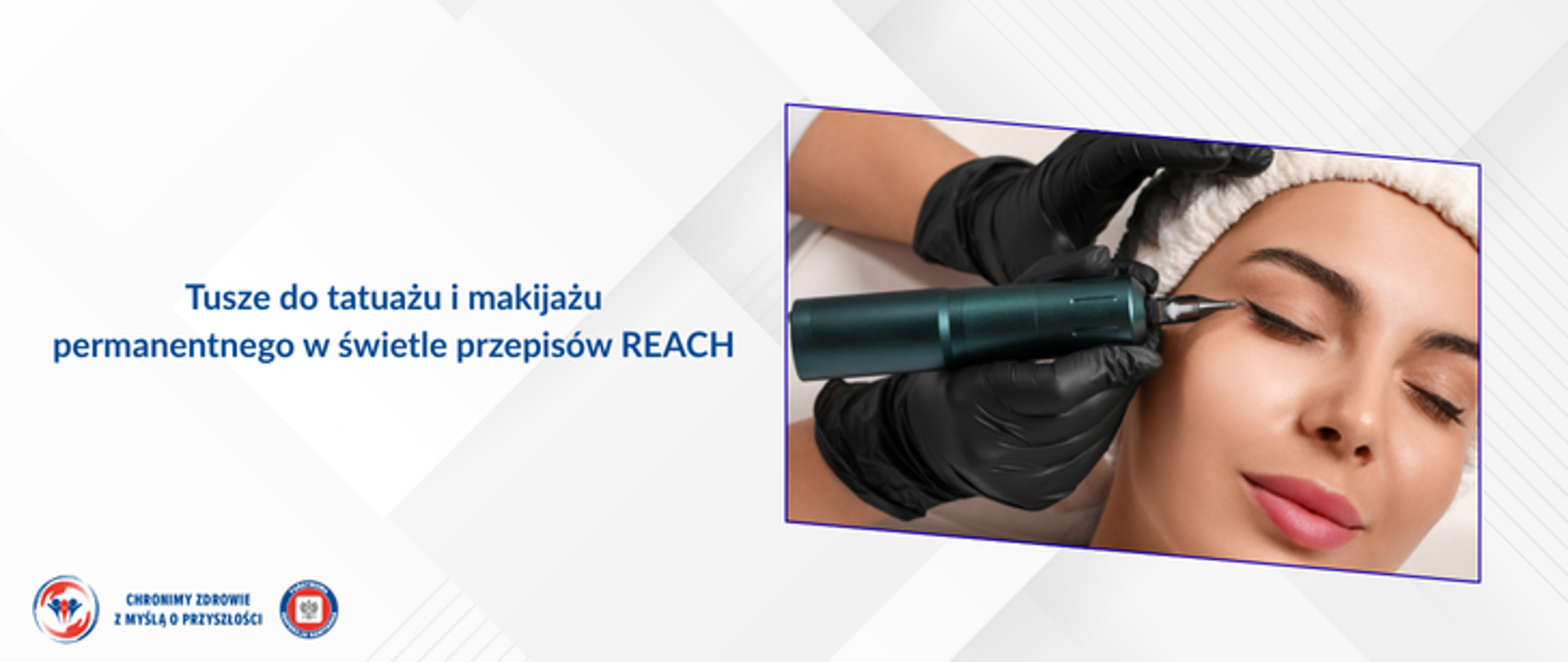 Na szarym tle po prawej stronie zdjęcie przedstawiające kobietę poddającą się makijażowi permanentnemu oka. Widoczna dłoń trzymająca maszynkę do tatuowania. Po lewej napis Tusze do tatuażu i makijażu permanentnego w świetle przepisów REACH. w lewym dolnym rogu logo państwowej inspekcji sanitarnej wraz z hasłem chronimy zdrowie z myślą o przyszłości.