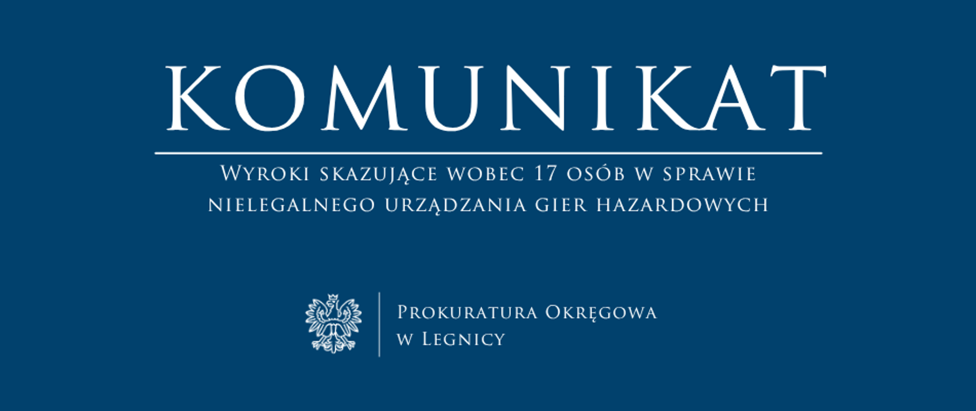baner - na niebieskim tle napis w kolorze białym Komunikat, poniżej pozioma biała kreska, pod kreską napis "Wyroki skazujące wobec 17 osób w sprawie nielegalnego urządzania gier hazardowych", niżej pośrodku rysunek orła oddzielony od napisu Prokuratura Okręgowa w Legnicy krótką pionową kreską