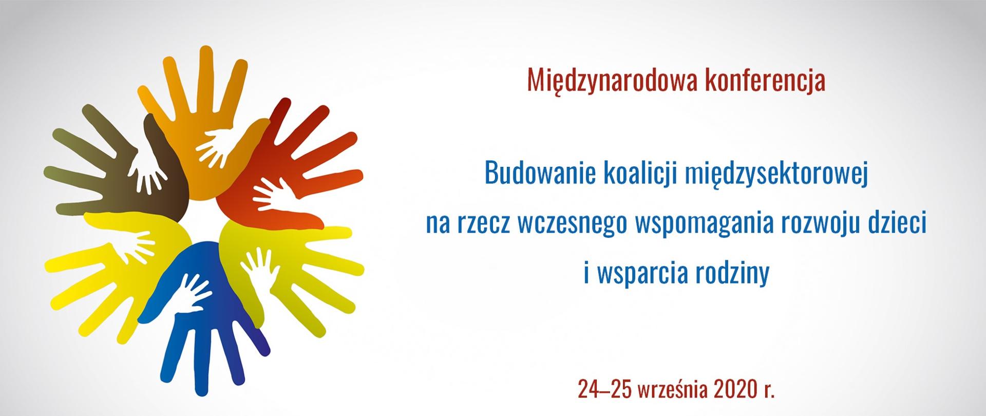 Grafika przedstawia sześć kolorowych dłoni ułożonych w kółku, obok napis: Międzynarodowa konferencja "Budowanie koalicji międzysektorowej na rzecz wczesnego wspomagania rozwoju dzieci i wsparcia rodziny" 24-25 września 2020 r. Na dole logo Ministerstwa Edukacji Narodowej, Ministerstwa Zdrowia, Ministerstwa Rodziny, Pracy i Polityki Społecznej, Ministerstwa Funduszy i Polityki Regionalnej, Uniwersytetu Kardynała Stefana Wyszyńskiego i Ośrodka Rozwoju Edukacji