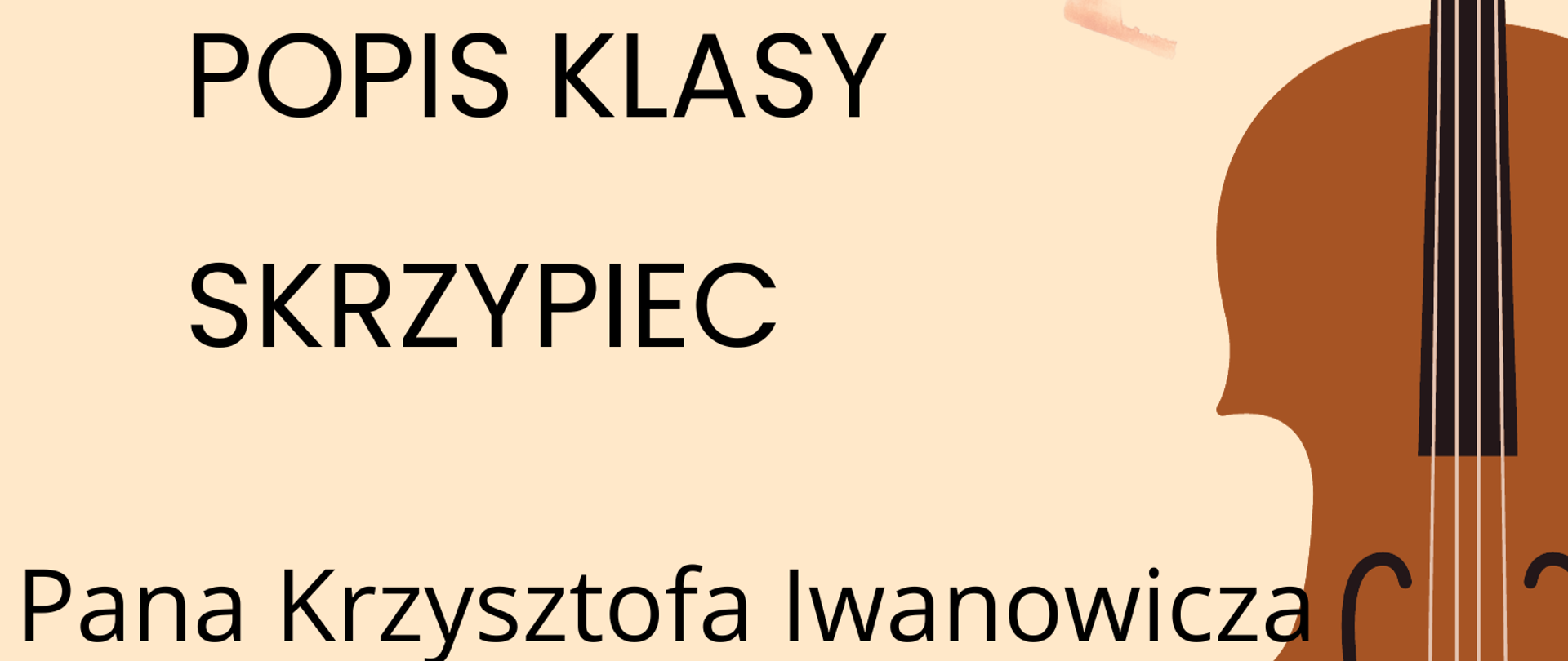 Plakat popisu klas skrzypiec Pana Krzysztofa Iwanowicza. Na beżowym tle po lewej stronie zawarte są informacje o terminie i miejscu popisu. Po prawej stronie znajduje się graficzne przedstawienie skrzypiec ustawionych pionowo gryfem do góry.