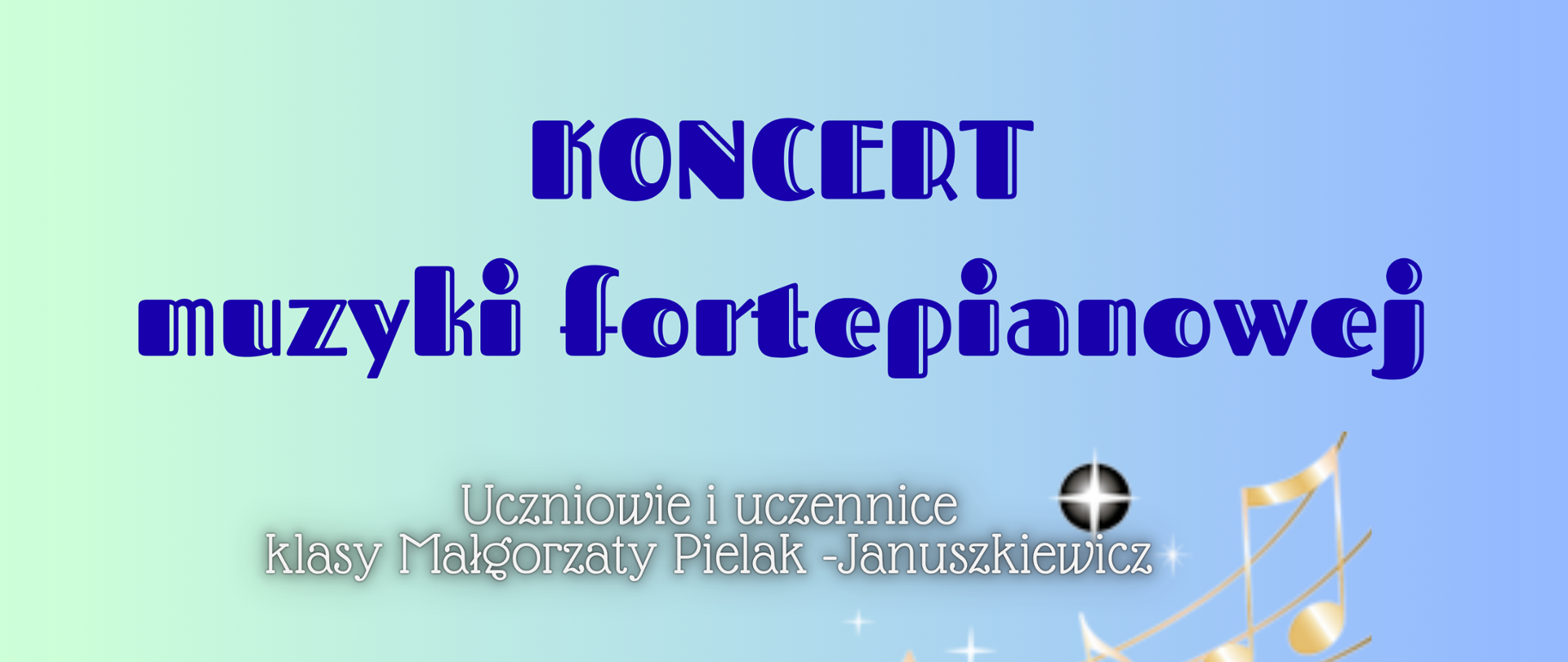 Plakat koncertu muzyki fortepianowej na pastelowym tle w odcieniach zieleni i błękitu. U góry znajduje się granatowy napis „KONCERT muzyki fortepianowej”. Poniżej widnieje informacja o uczniach i uczennicach klasy Małgorzaty Pielak-Januszkiewicz. Centralnym elementem grafiki jest spiralnie zwinięta klawiatura fortepianu oraz złote nuty unoszące się na pięciolinii. Na dole plakatu podano datę i miejsce wydarzenia: 29 maja 2026 roku o godz. 17:45 w Auli PSM I st. im. W. Lutosławskiego w Starogardzie Gdańskim.