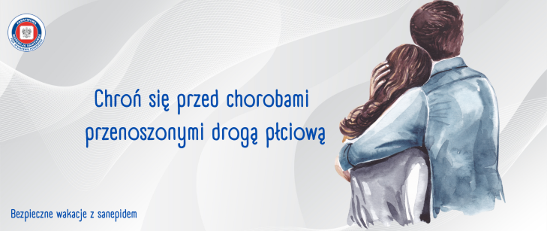 Grafika przedstawia parę - kobietę i mężczyznę którzy się przytulają. Sylwetki tych osób są odwrócone tyłem. Para znajduje się po prawej stronie zdjęcia. Na środku grafiki znajduje się niebieski napis "chroń się przed chorobami przenoszonymi drogą płciową", w lewym dolnym roku znajduje się niebieski napis Bezpieczne wakacje z sanepidem. W lewym górnym rogu znajduje się logo Państwowej Inspekcji Sanitarnej. Całość znajduuje się na jasnoszarym tle.