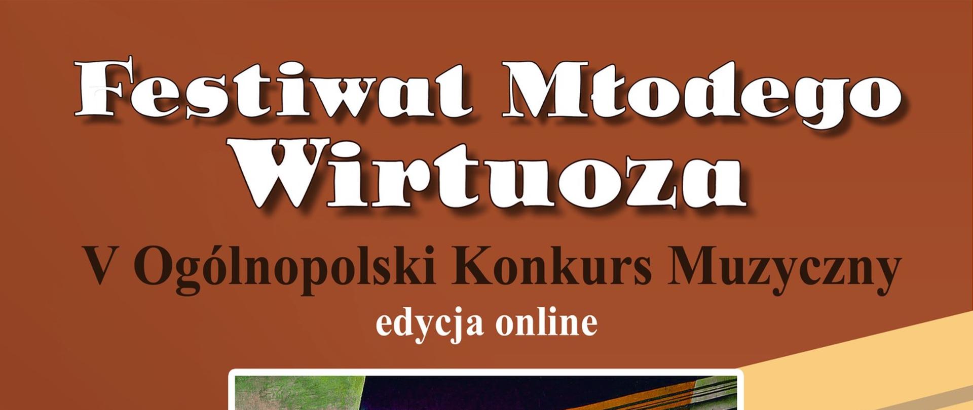 Plakat V edycji Festiwalu Młodego Wirtuoza w Bydgoszczy - przedstawiający na środku skrzypce umieszczone w ramce. Całość plakatu w kolorystyce odcieniach brązu. Na plakacie znajdują się napisy: "Festiwal Młodego Wirtuoza, V Ogólnopolski Konkurs Muzyczny - edycja online. Termin zgłoszeń do 16 maja 2026: fortepian, skrzypce, altówka, wiolonczela, kontrabas, flet, klarnet, saksofon, trąbka, puzon, waltornia, akordeon, organy, harfa. Ogłoszenie wyników 29 maja 2026".