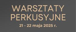 Plakat warsztatów perkusyjnych - 21 - 22.05.2025 r.. Na szarym tle beżowy napis: warsztaty perkusyjne, 21-22.05.2025 r., 