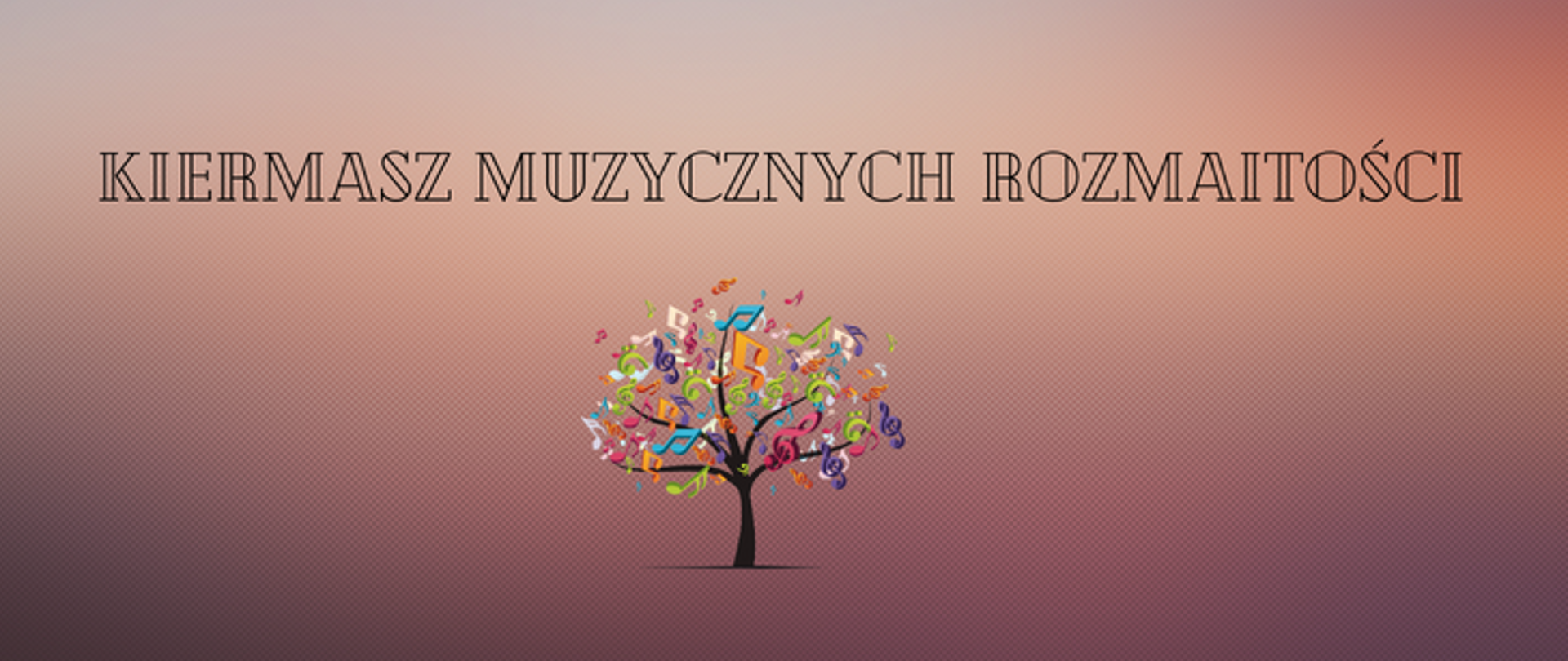 Afisz na pudrowym tle o przyciemnianych rogach. Na górze napis Kiermasz Muzycznych Rozmaitości. Poniżej czarne drzewo , które zamiast liści na różnokolorowe nutki i klucze wiolinowe. 