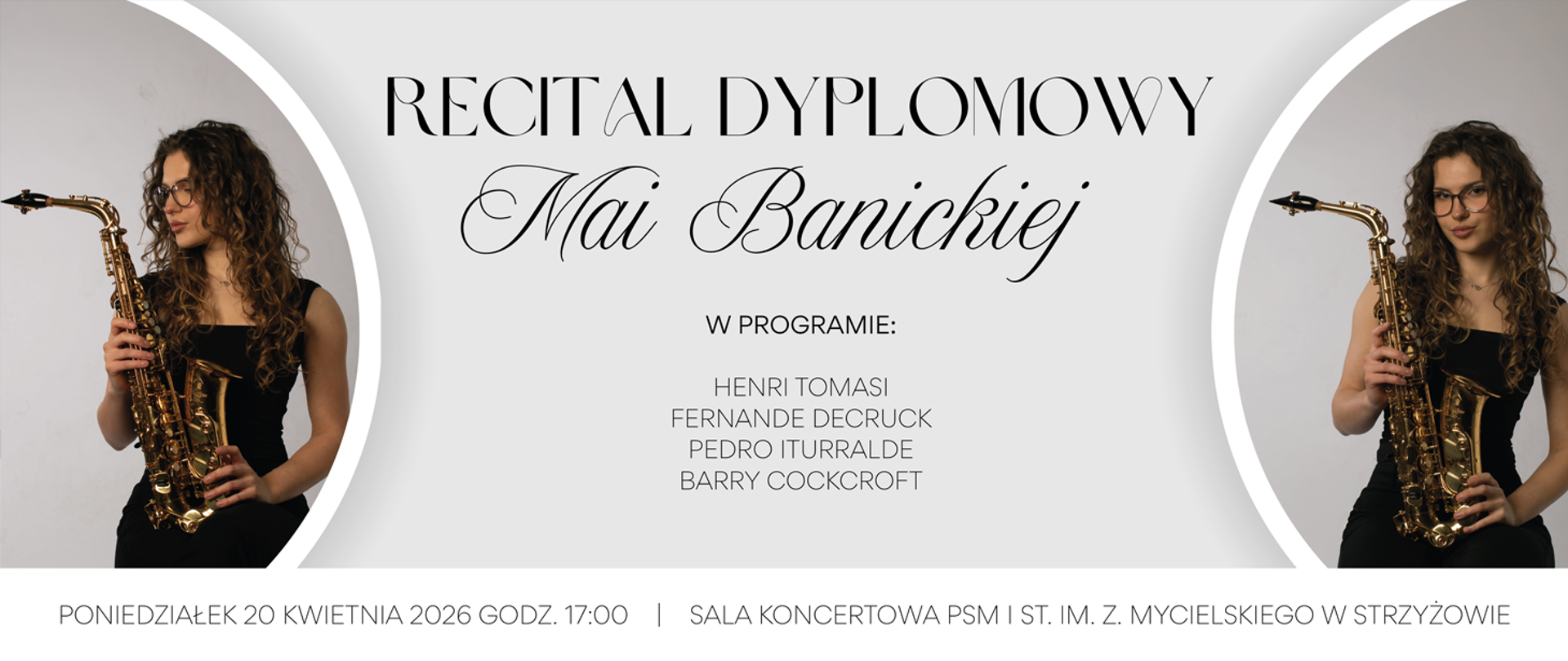 Baner w eleganckiej, stonowanej kolorystyce szarości i czerni. W centrum na jasnoszarym tle widnieje napis „Recital dyplomowy Mai Banickiej”, poniżej sekcja „W programie:” z nazwiskami kompozytorów: Henri Tomasi, Fernande Decruck, Pedro Iturralde, Barry Cockcroft. Po lewej i prawej stronie umieszczono zdjęcia młodej kobiety w czarnym stroju, trzymającej złoty saksofon, ujęte w jasne, półokrągłe ramy. Na dole znajduje się informacja: „Poniedziałek 20 kwietnia 2026 godz. 17:00 | Sala koncertowa PSM I st. im. Z. Mycielskiego w Strzyżowie”.