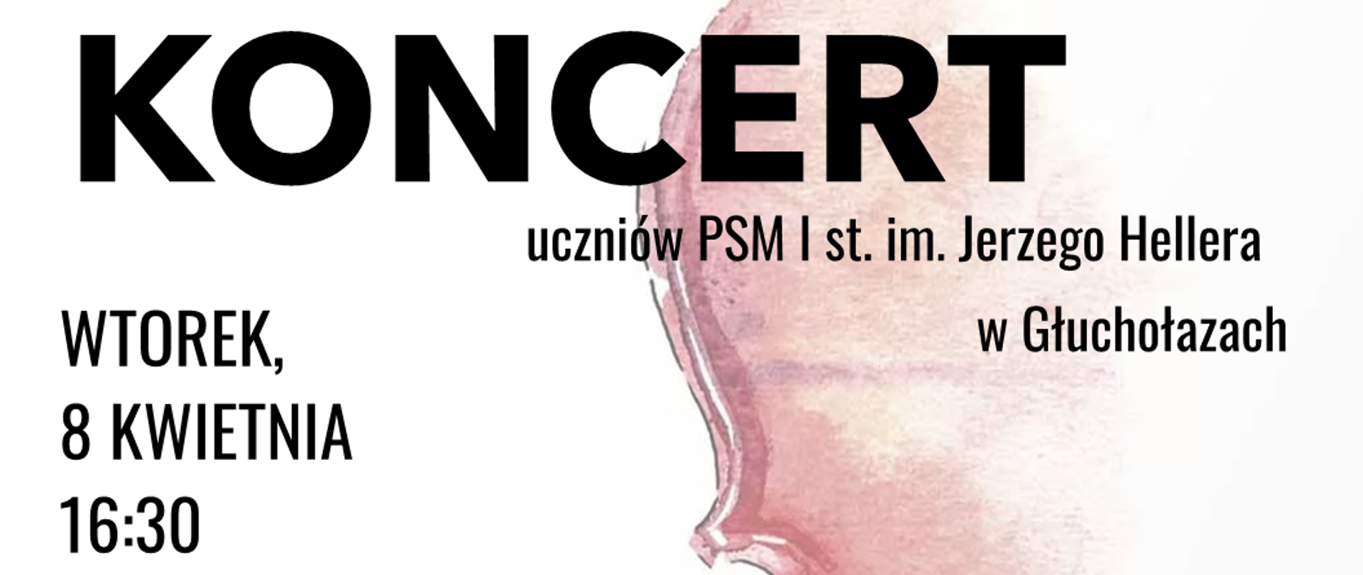 Plakat białe tło z prawej strony wizerunek połowy instrumentu smyczkowego malowany akwarelą w kolorze jasnobrązowo-bordowym w kierunku prawej strony rozmywający się i przechodzący w biel na dole logotypy według ustalonej ustalonych znaków szkoły muzycznej w Głuchołazach dom artysty przedsiębiorstwa społecznego oraz fundacji Benevolens. Od góry napis koncert uczniów PSM 1 stopnia imienia Jerzego Hellera w Głuchołazach wtorek 8 kwietnia 16:30 wystąpią Uczniowie klasy skrzypiec magister Kajetany Dorosz przy fortepianie magister Dominik Zabłocki sala przy domu artysty w parku ustrojowym w Głuchołazach ul Parkowa 12
