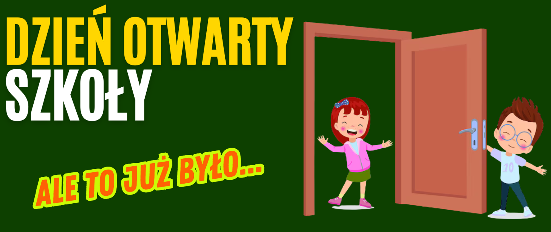 Tło obrazka w kolorze zielonym. Po lewej stronie żółty napis "dzień otwarty" i biały "szkoły", a poniżej pomarańczowy napis "ale to już było...". Po lewej stronie brązowe otwarte drzwi, a przy nich uśmiechnięte dzieci. Dziewczyna w różowym sweterku i zielonej spódnicy stoi w drzwiach, a chłopiec w okularach, błękitne bluzce i granatowych spodniach trzyma za klamkę drzwi. 