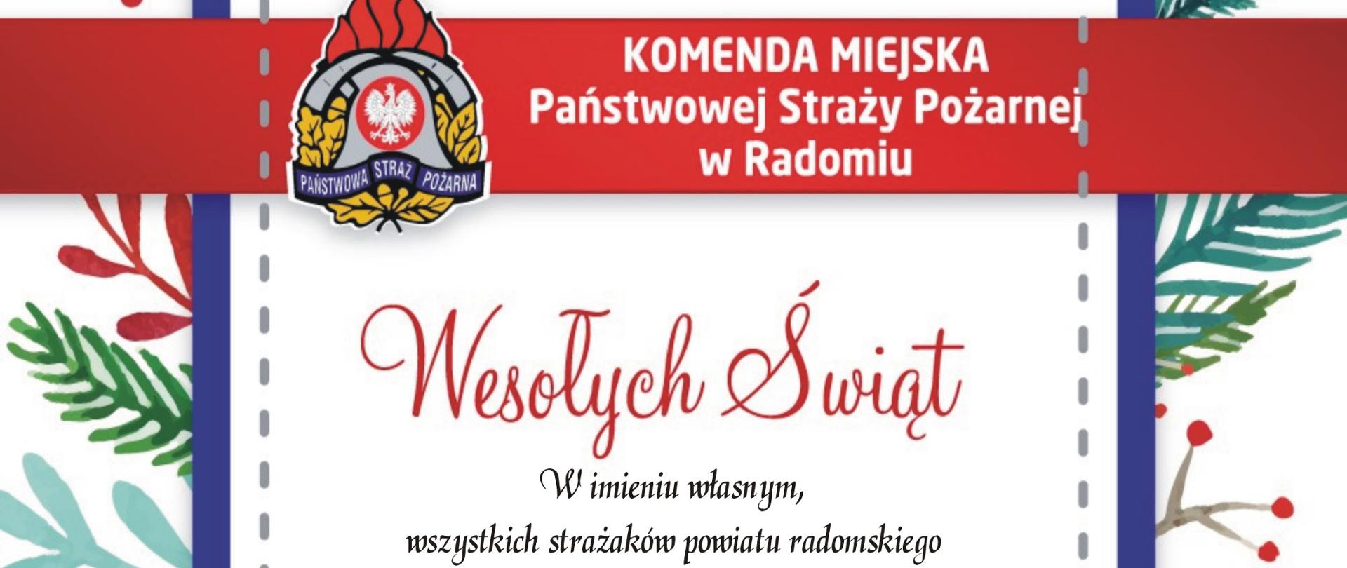 Zdjęcie przedstawia kartkę świąteczną z życzeniami komendanta miejskiego Państwowej Straży Pożarnej w Radomiu starszego brygadiera Bartosza Musiała. Kartka znajduje się na białym tle. Obramowanie kartki jest w kolorze niebieskim. Tło kartki dodatkowo ozdabiają gałązki drzew iglastych oraz jemioły. Na górze znajduje się czerwony napis wesołych świąt. pod spodem dalsza część tekstu: "W imieniu własnym i wszystkich strażaków powiatu radomskiego składam serdeczne życzenia zdrowych i spokojnych Świąt Bożego Narodzenia. Niech ten wyjątkowy czas przyniesie wiarę, nadzieję i miłość, nie tylko na tę piękną chwilę ale na cały Nowy Rok 2023. Komendant Miejski Państwowej Straży Pożarnej w Radomiu st. bryg. Bartosz Musiał. Na samym dole umieszczona jest kokarda w kolorze czerwonym. 