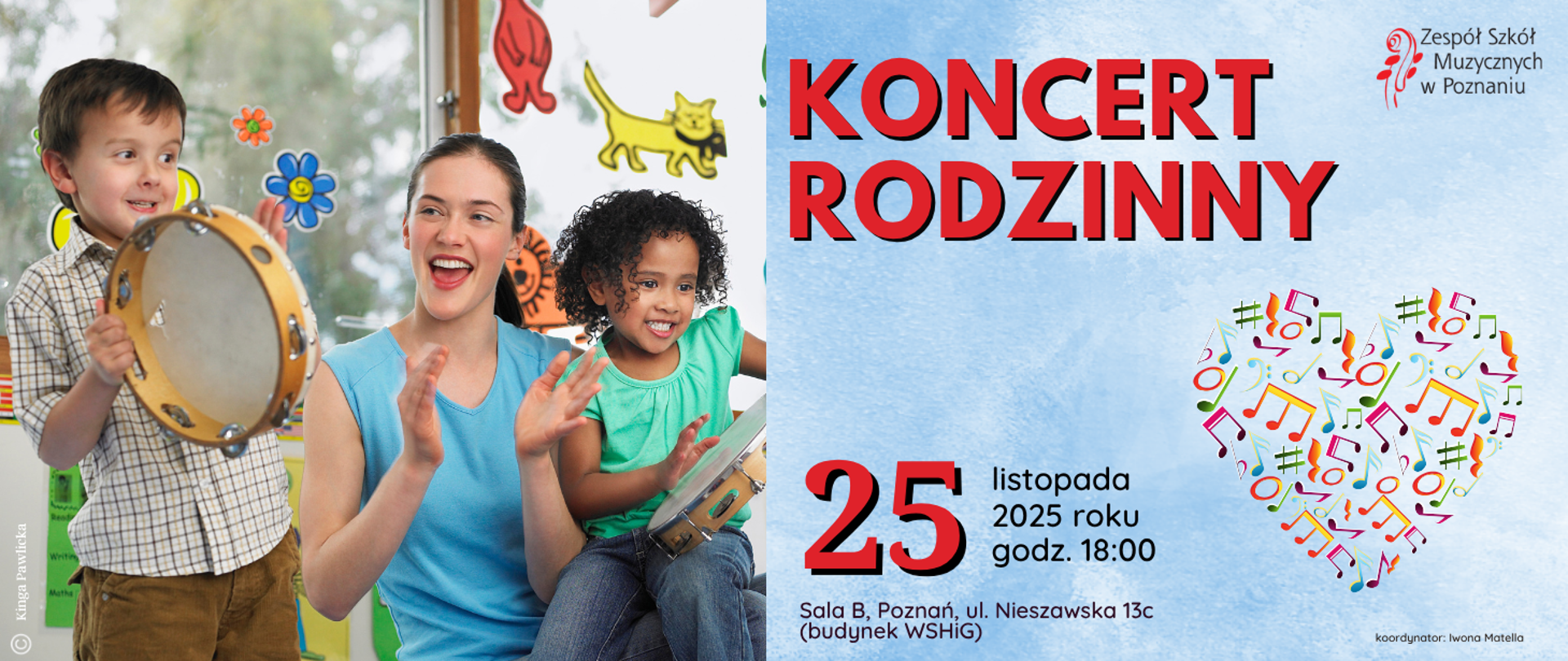 Plakat na błękitnym tle. Po lewej stronie zdjęcie mamy i grających na tamburynach dwójki dzieci. Po prawej w prawym narożniku logo ZSM, niżej tekst: KONCERT RODZINNY, grafika serca wypełnionego kolorowymi nutami, niżej: 25 listopada marca 2025 roku, godz. 18:00, Sala B, Poznań, ul. Nieszawska 13c (budynek WSHiG), koordynator: Iwona Matella, projekt graficzny: Kinga Pawlicka